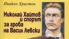 „Николай Хайтов и спорът за гроба на Васил Левски” 
